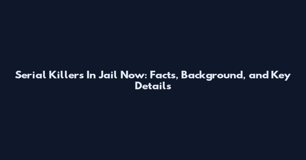 Serial Killers In Jail Now: Facts, Background, and Key Details