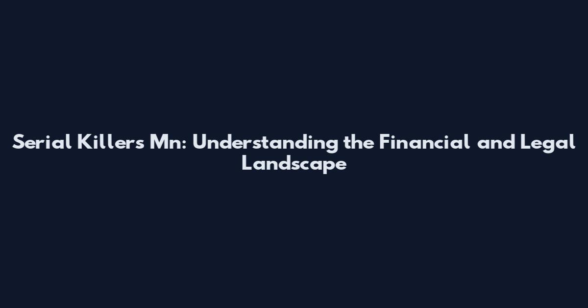 Serial Killers Mn: Understanding the Financial and Legal Landscape