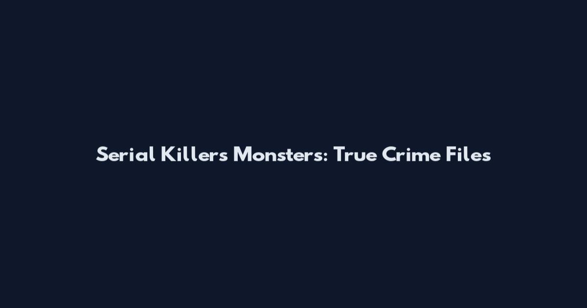 Serial Killers Monsters: True Crime Files