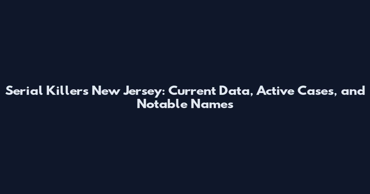 Serial Killers New Jersey: Current Data, Active Cases, and Notable Names