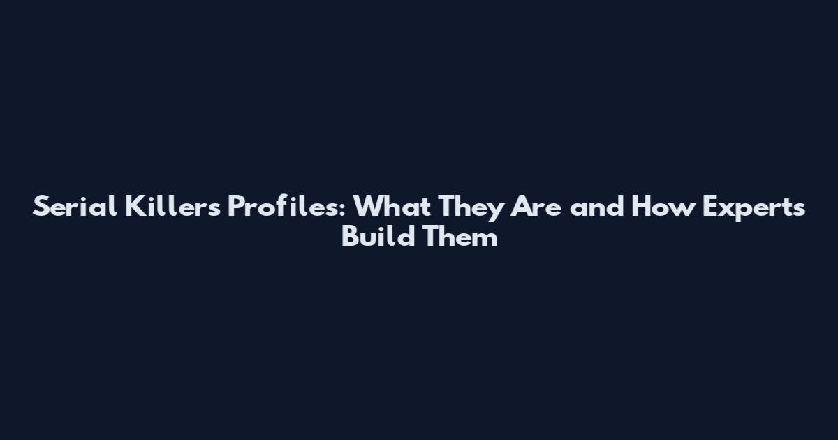 Serial Killers Profiles: What They Are and How Experts Build Them