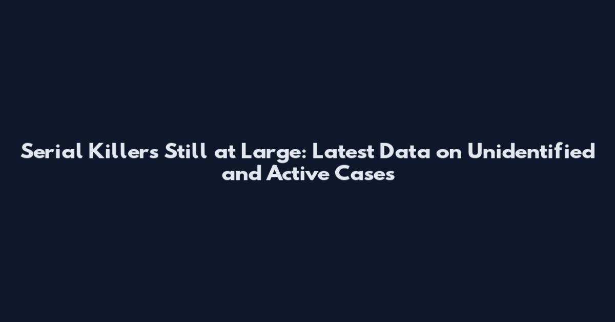 Serial Killers Still at Large: Latest Data on Unidentified and Active Cases