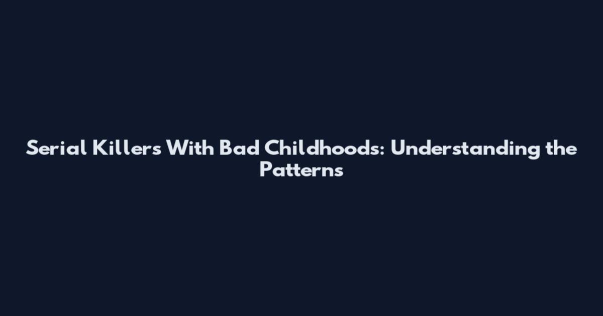 Serial Killers With Bad Childhoods: Understanding the Patterns