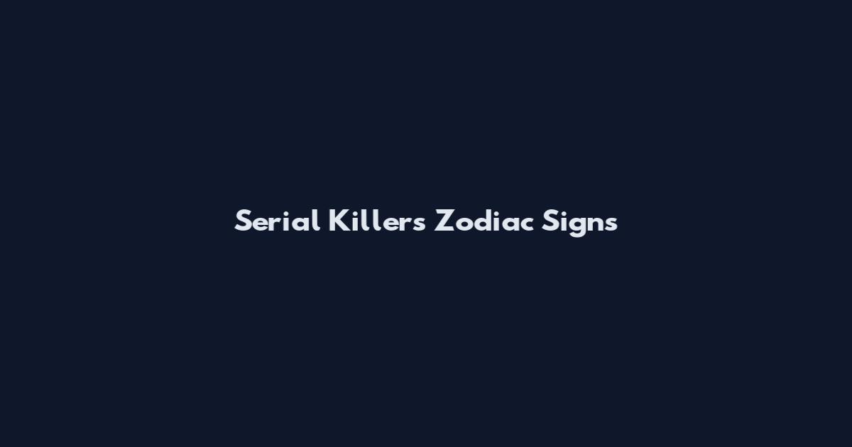 Serial Killers Zodiac Signs