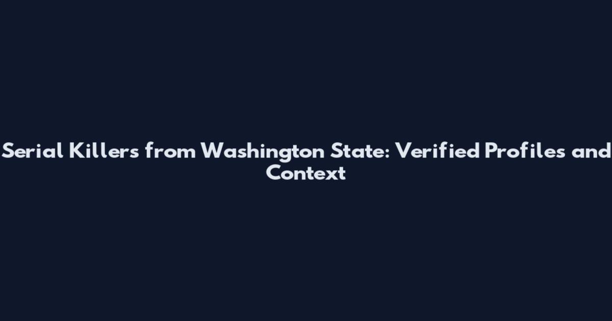 Serial Killers from Washington State: Verified Profiles and Context