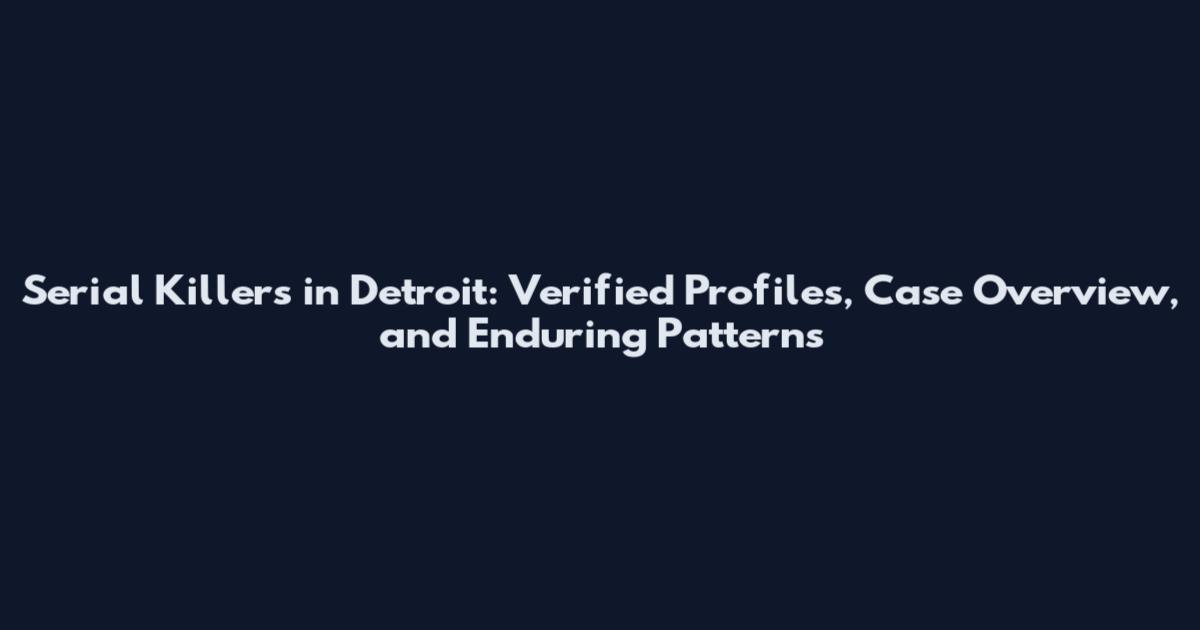 Serial Killers in Detroit: Verified Profiles, Case Overview, and Enduring Patterns