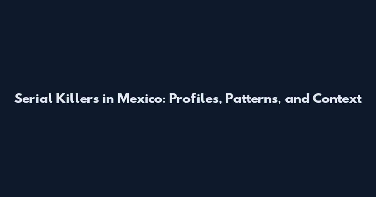 Serial Killers in Mexico: Profiles, Patterns, and Context