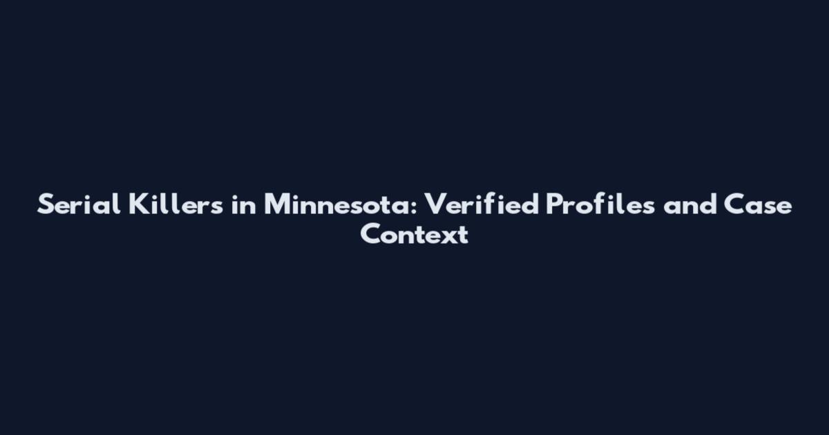 Serial Killers in Minnesota: Verified Profiles and Case Context