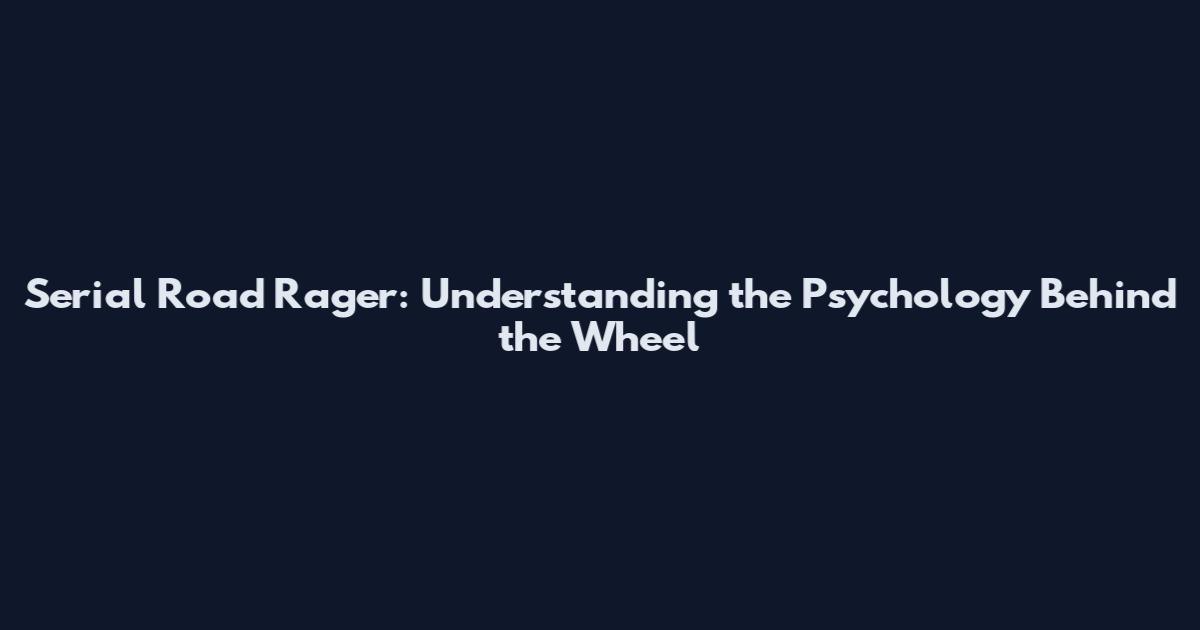 Serial Road Rager: Understanding the Psychology Behind the Wheel