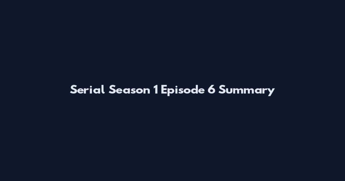 Serial Season 1 Episode 6 Summary