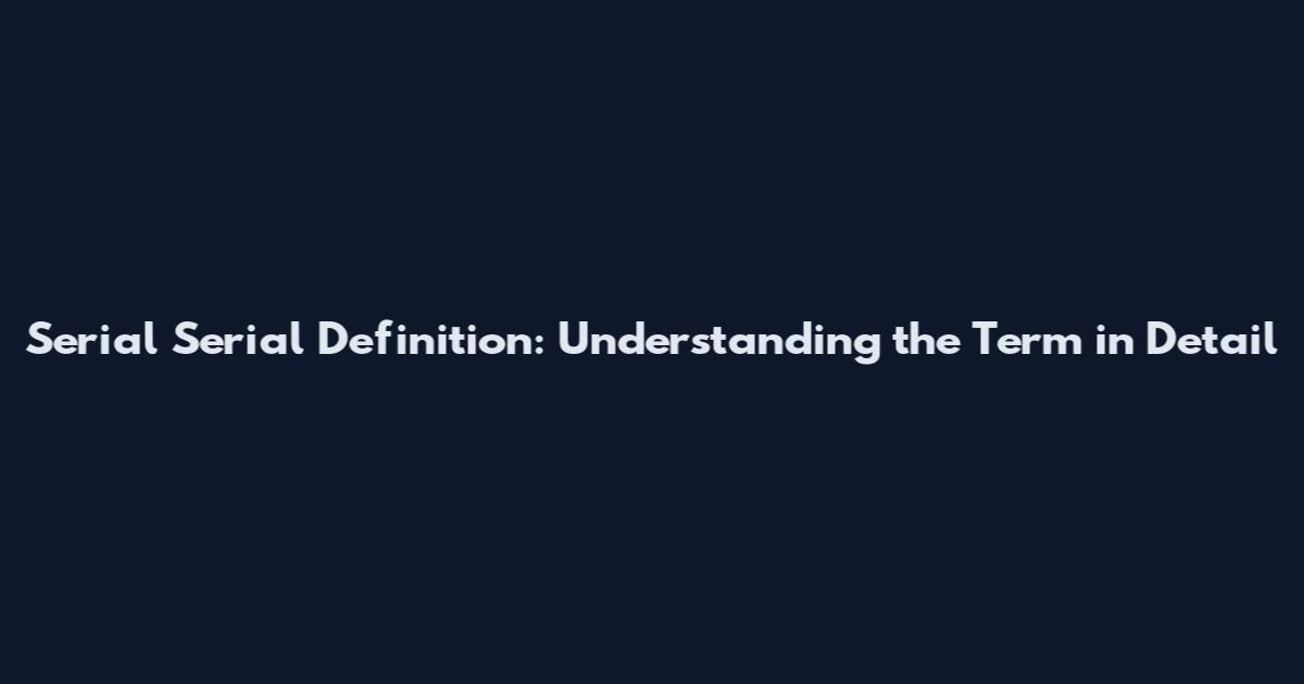 Serial Serial Definition: Understanding the Term in Detail