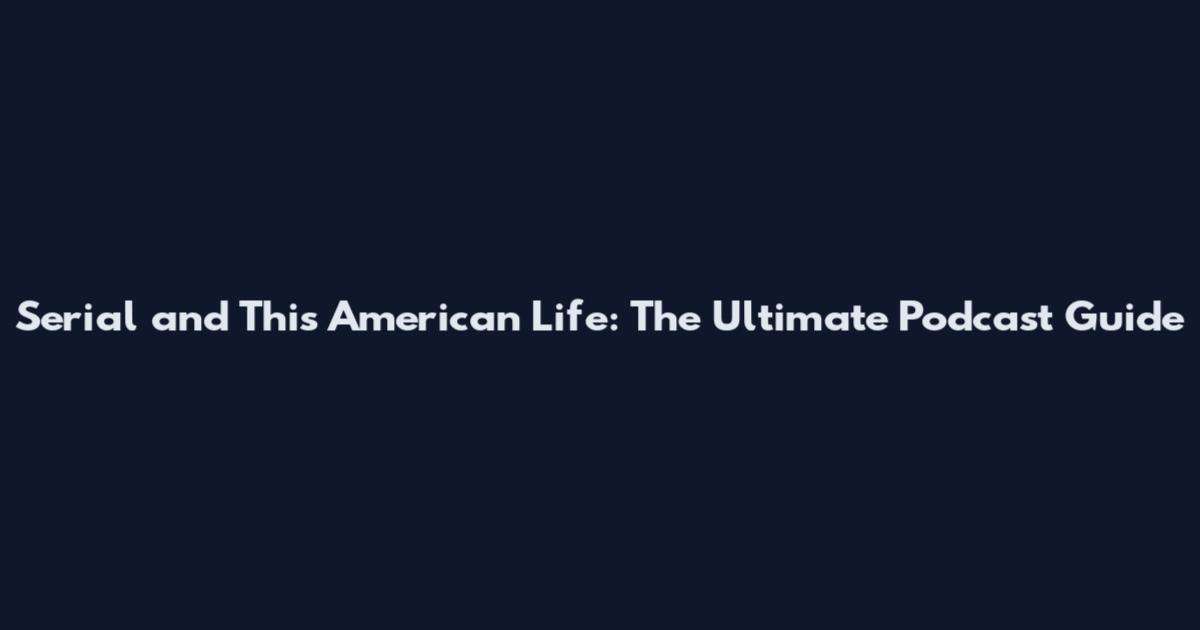Serial and This American Life: The Ultimate Podcast Guide