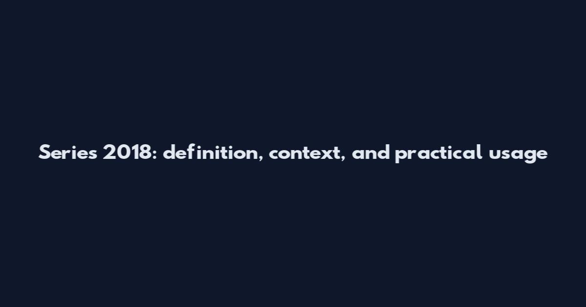 Series 2018: definition, context, and practical usage