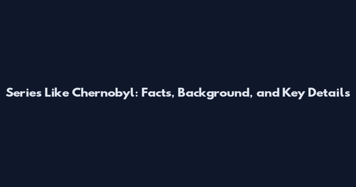 Series Like Chernobyl: Facts, Background, and Key Details