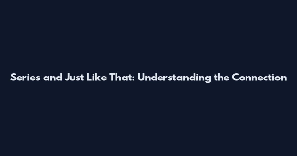 Series and Just Like That: Understanding the Connection