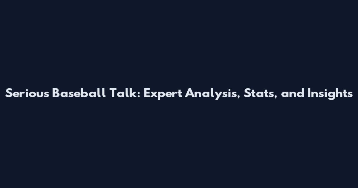 Serious Baseball Talk: Expert Analysis, Stats, and Insights