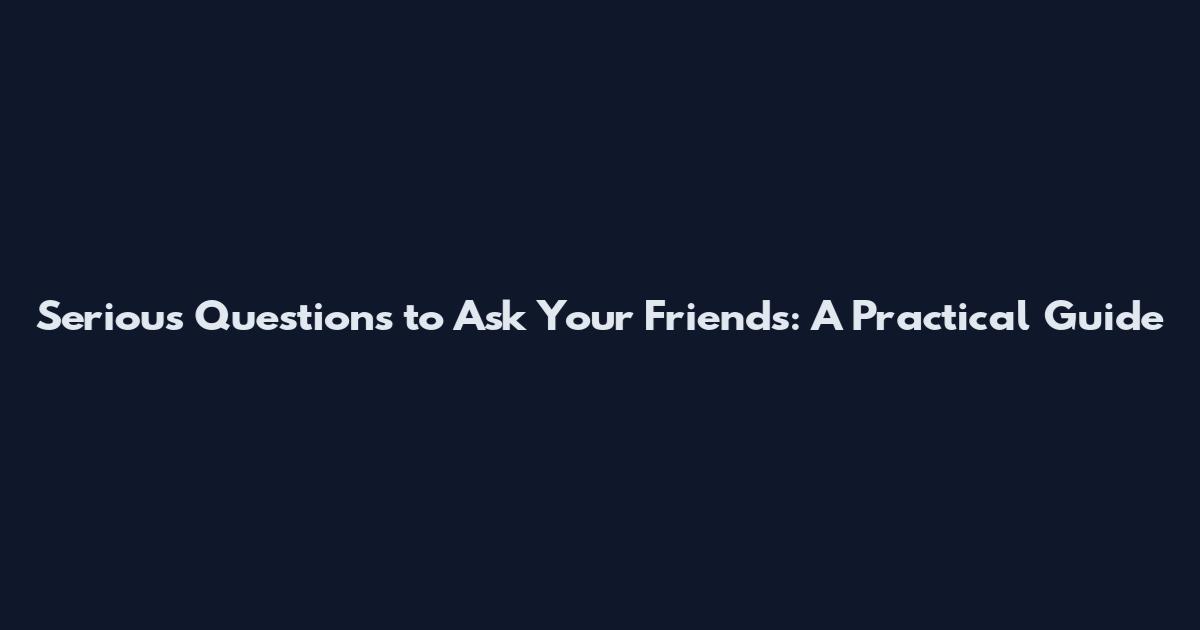 Serious Questions to Ask Your Friends: A Practical Guide