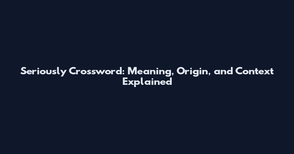 Seriously Crossword: Meaning, Origin, and Context Explained
