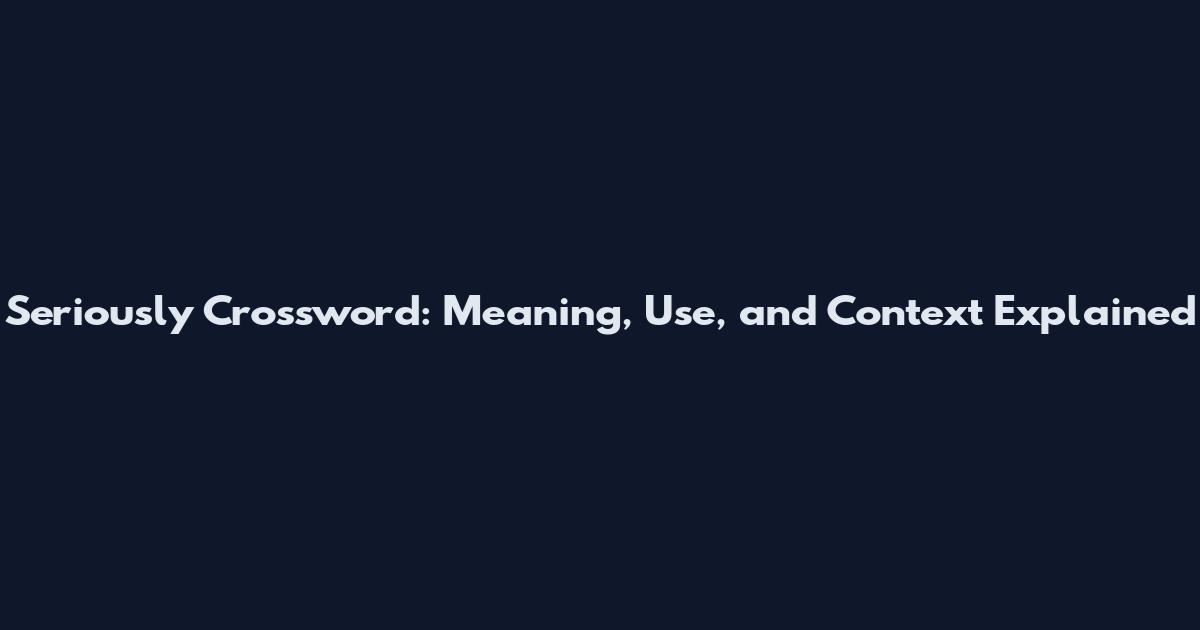 Seriously Crossword: Meaning, Use, and Context Explained
