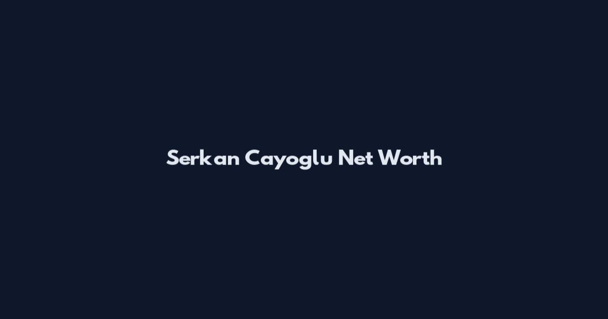 Serkan Cayoglu Net Worth