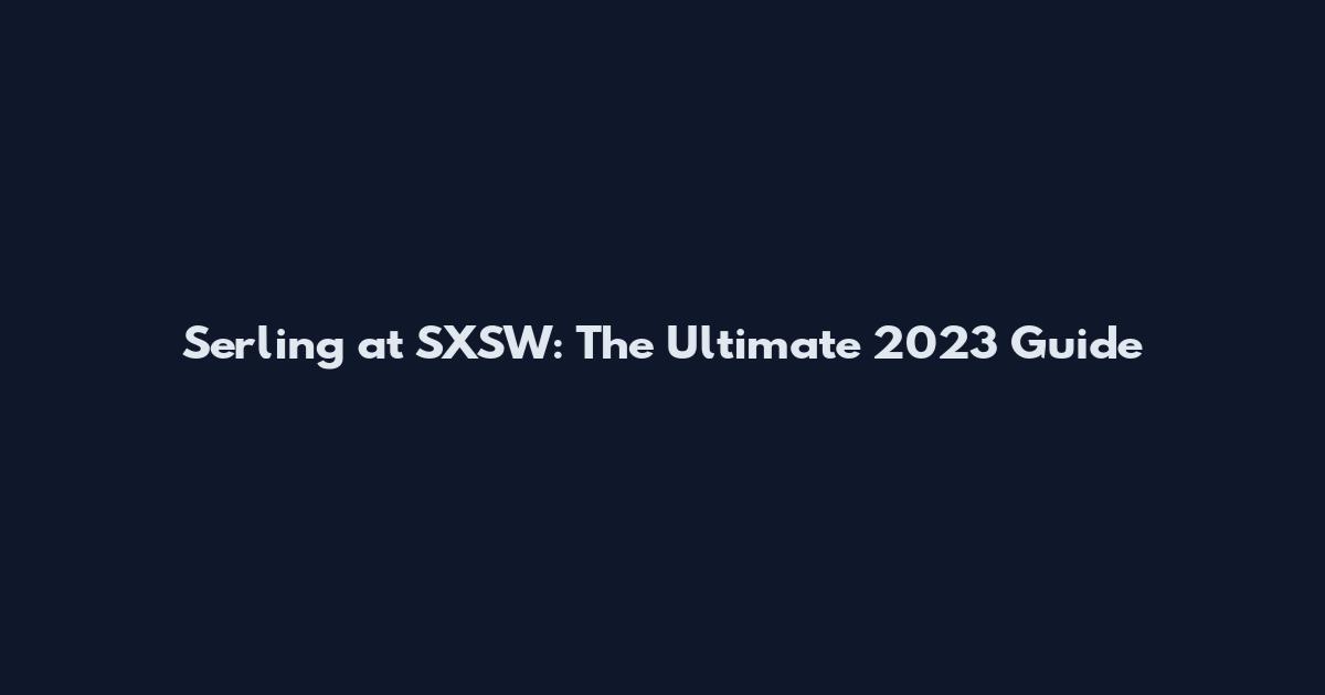 Serling at SXSW: The Ultimate 2023 Guide