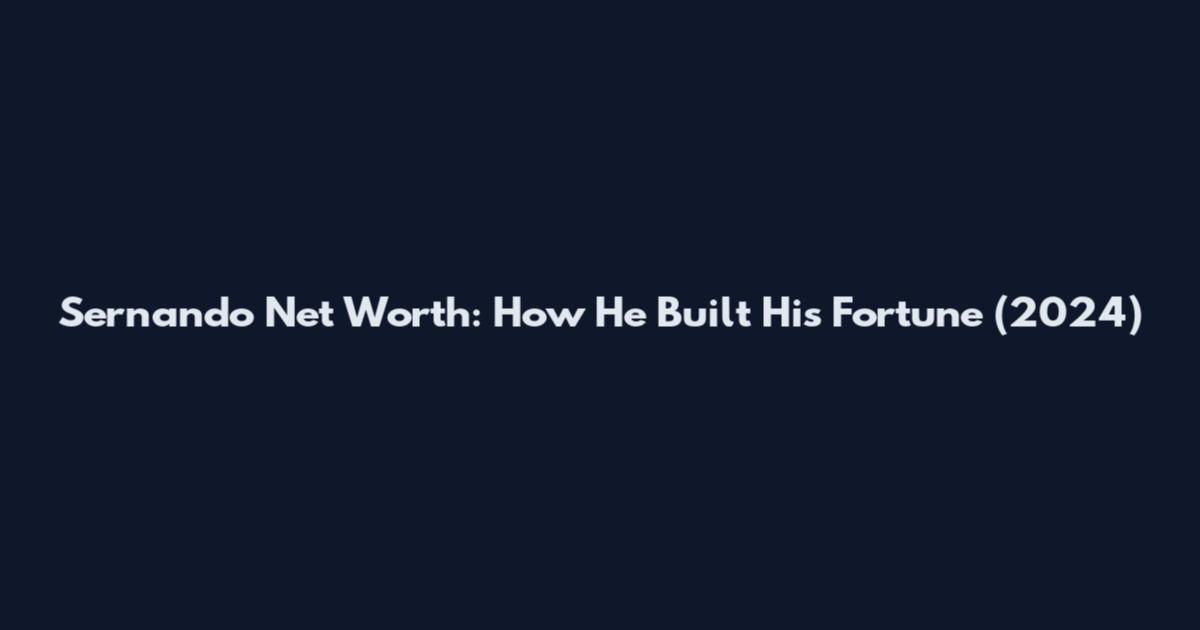 Sernando Net Worth: How He Built His Fortune (2024)