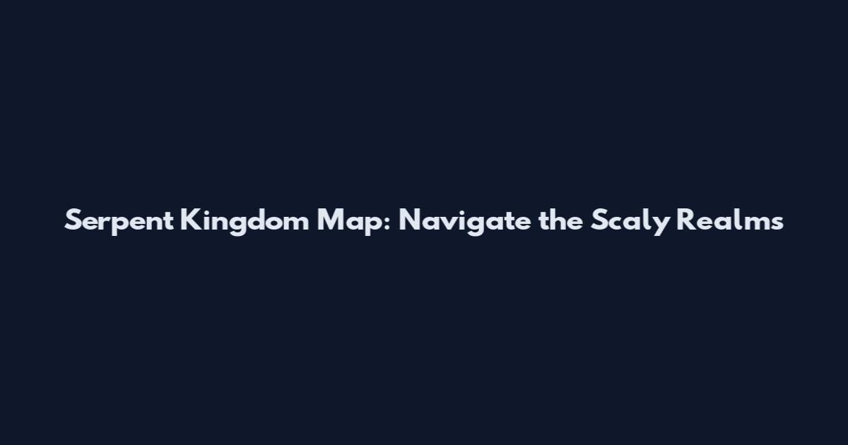 Serpent Kingdom Map: Navigate the Scaly Realms