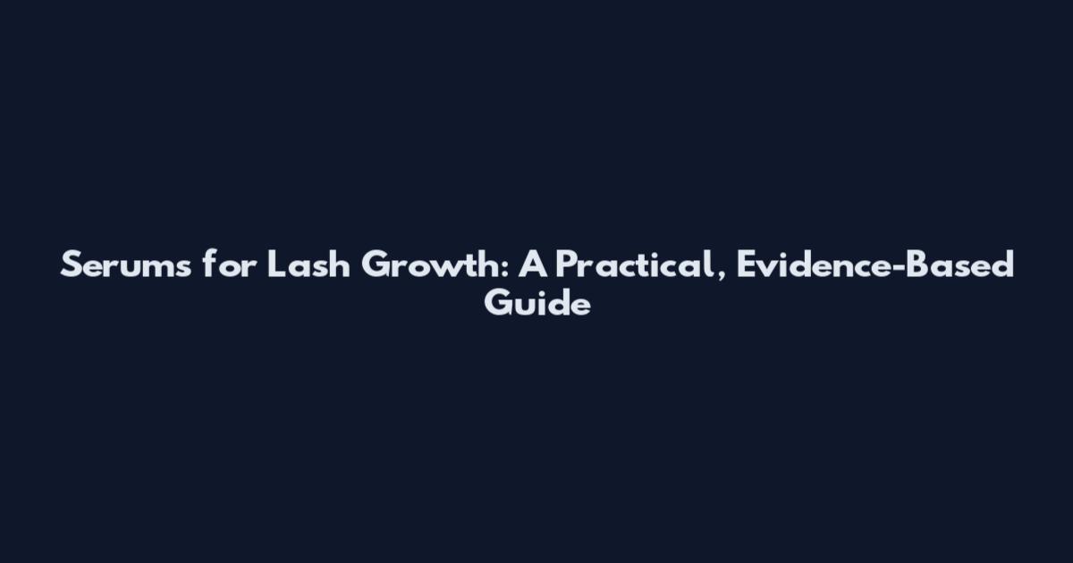 Serums for Lash Growth: A Practical, Evidence-Based Guide