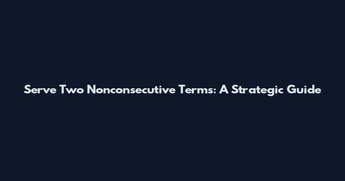 Serve Two Nonconsecutive Terms: A Strategic Guide