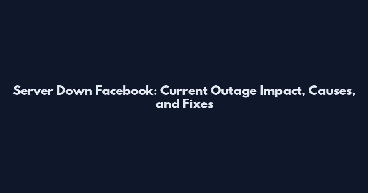 Server Down Facebook: Current Outage Impact, Causes, and Fixes