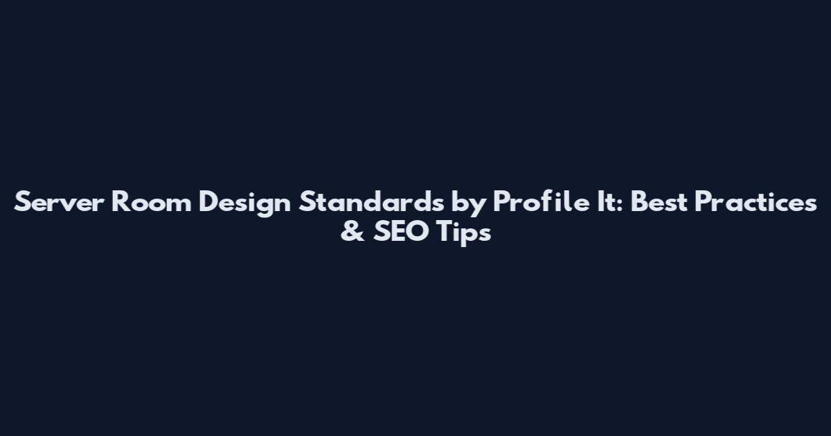 Server Room Design Standards by Profile It: Best Practices & SEO Tips
