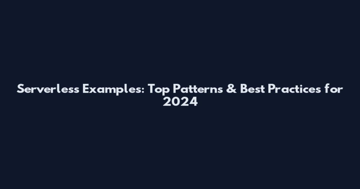 Serverless Examples: Top Patterns & Best Practices for 2024