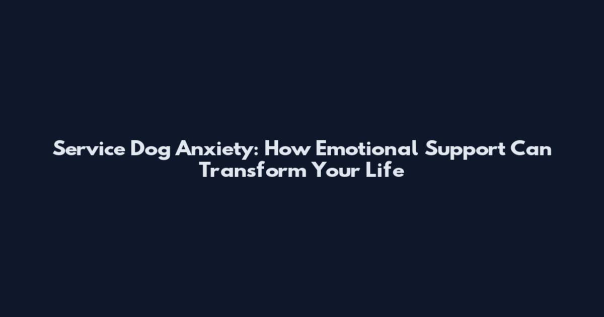 Service Dog Anxiety: How Emotional Support Can Transform Your Life