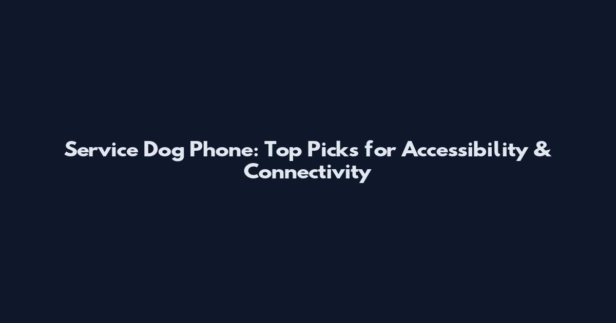 Service Dog Phone: Top Picks for Accessibility & Connectivity