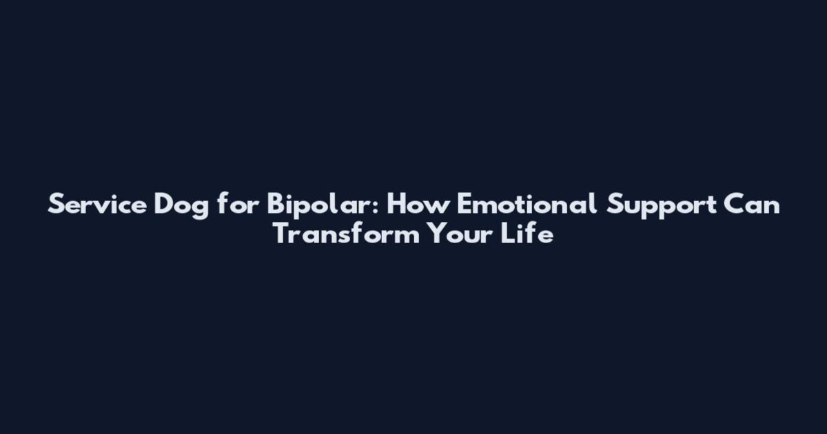 Service Dog for Bipolar: How Emotional Support Can Transform Your Life
