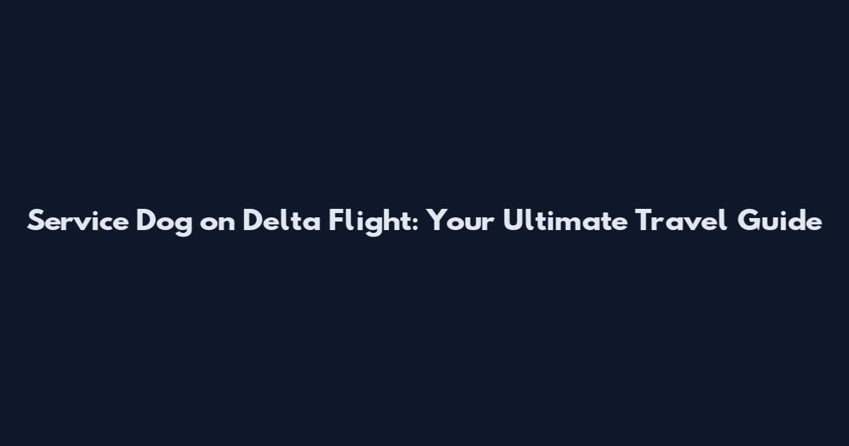 Service Dog on Delta Flight: Your Ultimate Travel Guide