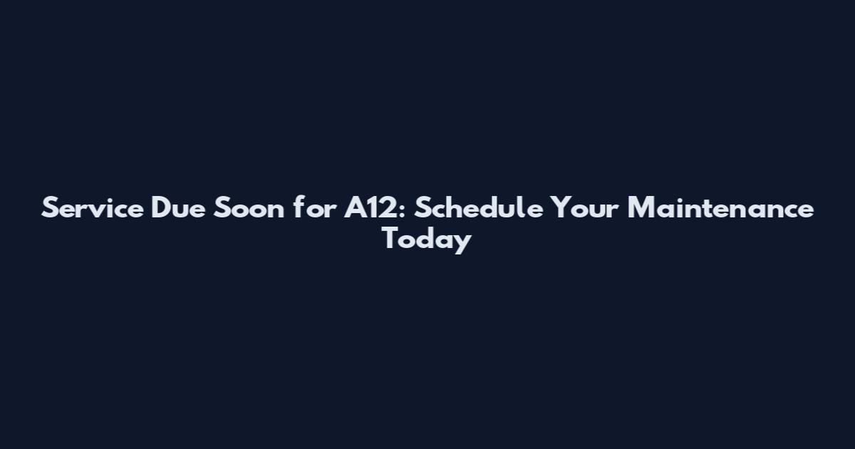 Service Due Soon for A12: Schedule Your Maintenance Today
