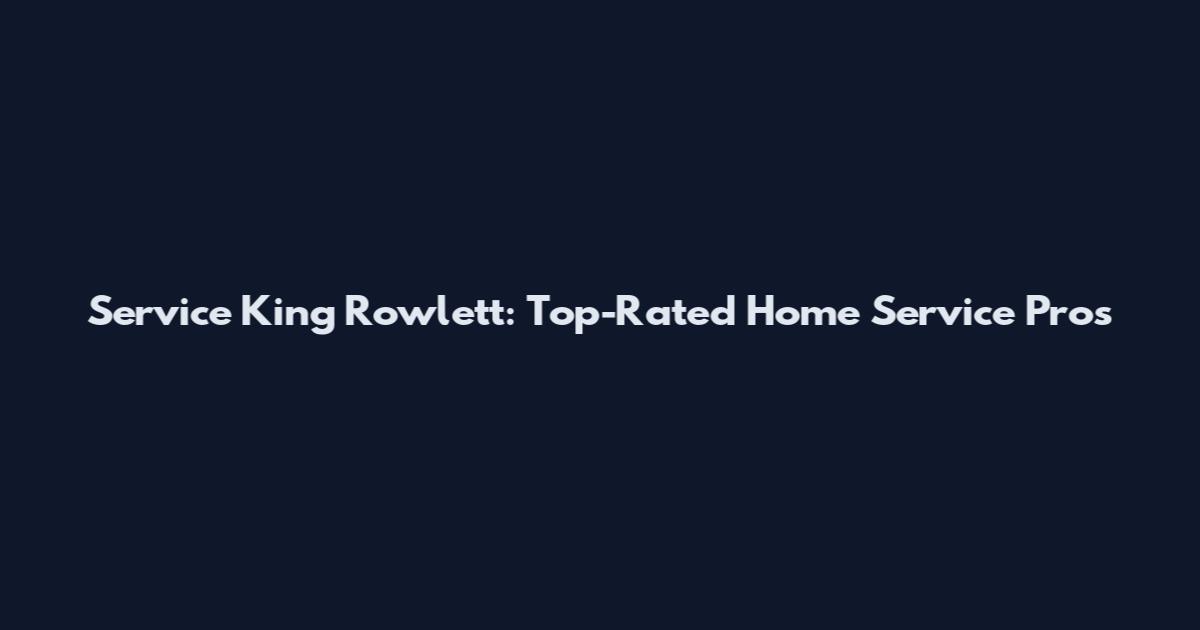 Service King Rowlett: Top-Rated Home Service Pros