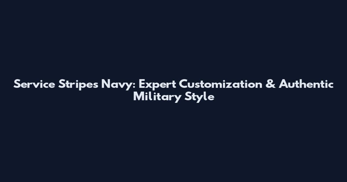 Service Stripes Navy: Expert Customization & Authentic Military Style