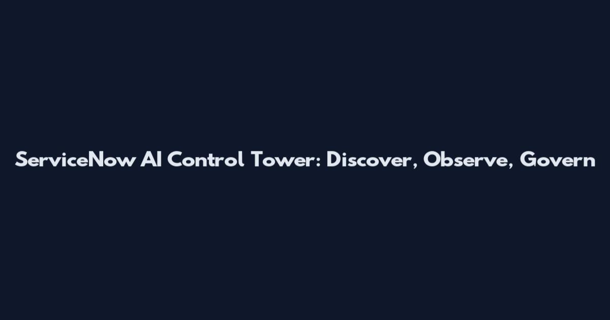 ServiceNow AI Control Tower: Discover, Observe, Govern