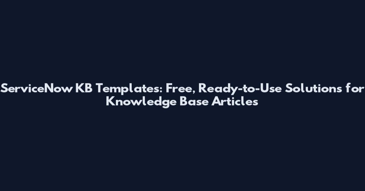 ServiceNow KB Templates: Free, Ready-to-Use Solutions for Knowledge Base Articles