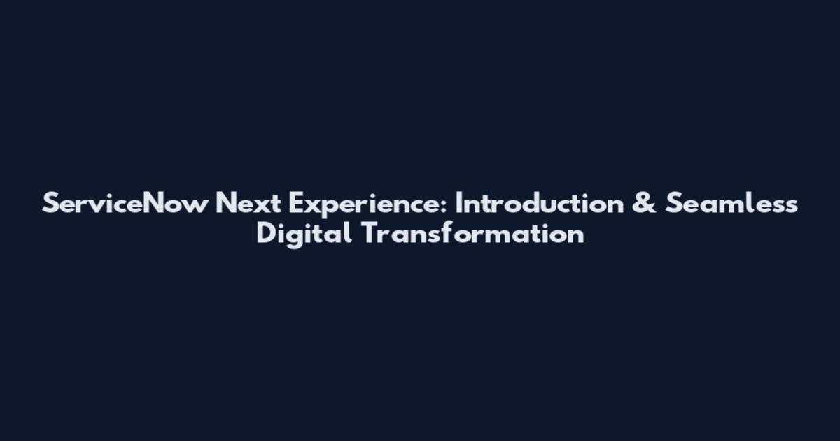 ServiceNow Next Experience: Introduction & Seamless Digital Transformation