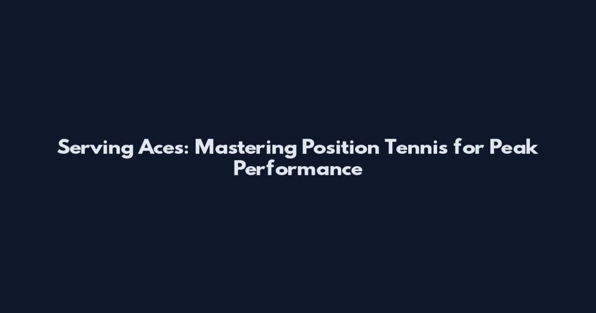 Serving Aces: Mastering Position Tennis for Peak Performance