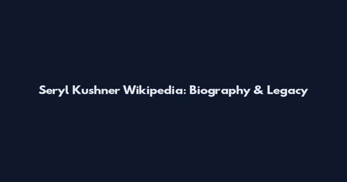 Seryl Kushner Wikipedia: Biography & Legacy