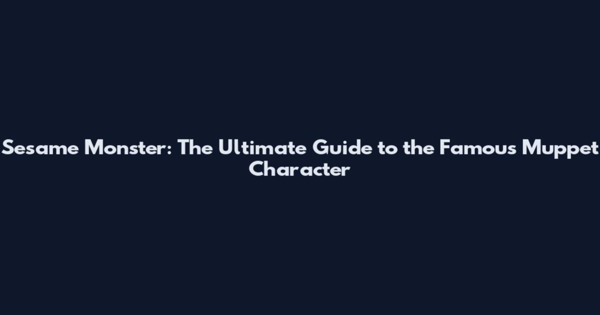 Sesame Monster: The Ultimate Guide to the Famous Muppet Character