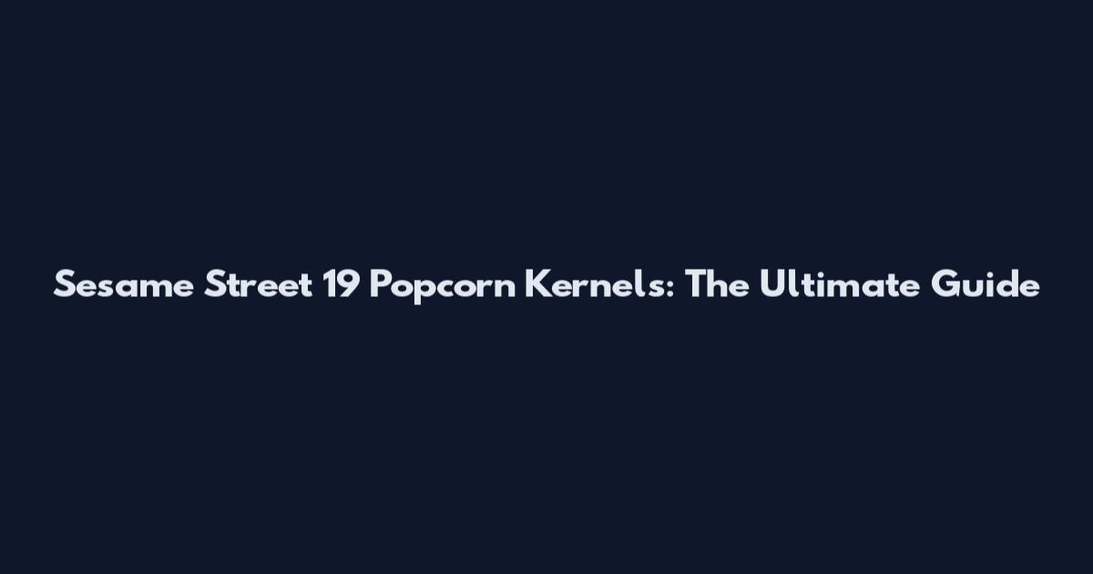 Sesame Street 19 Popcorn Kernels: The Ultimate Guide