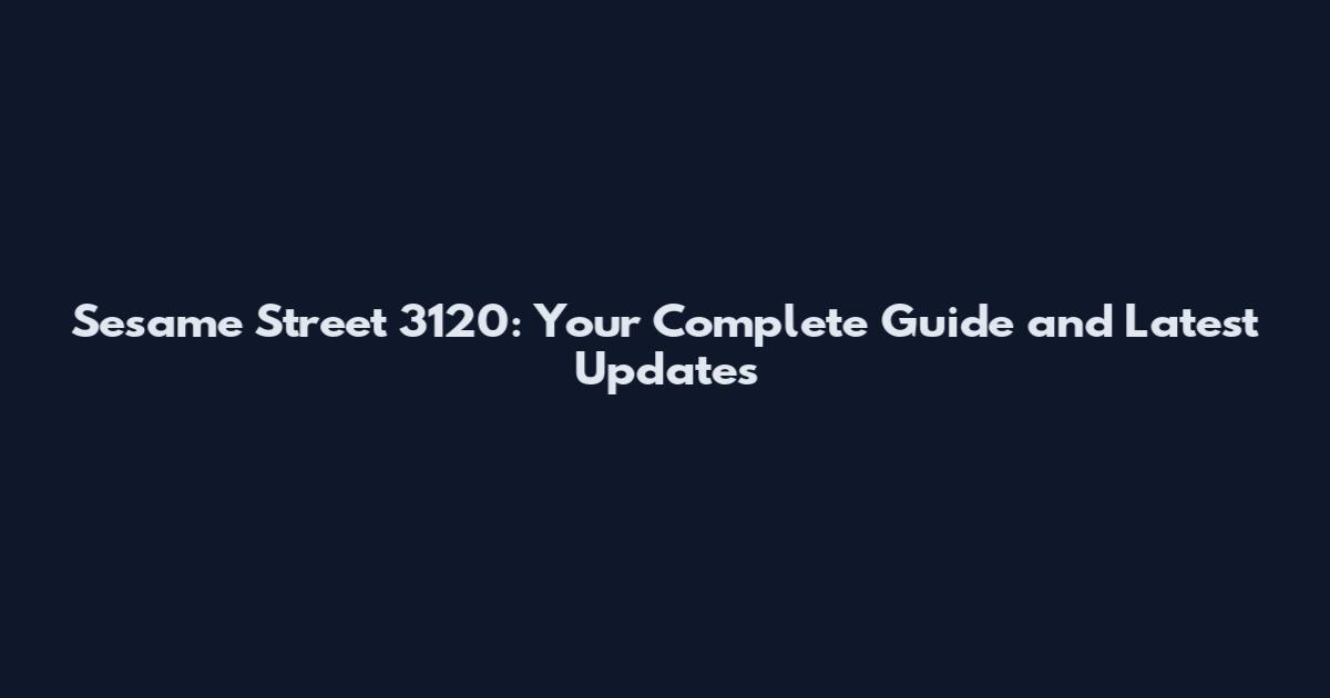 Sesame Street 3120: Your Complete Guide and Latest Updates