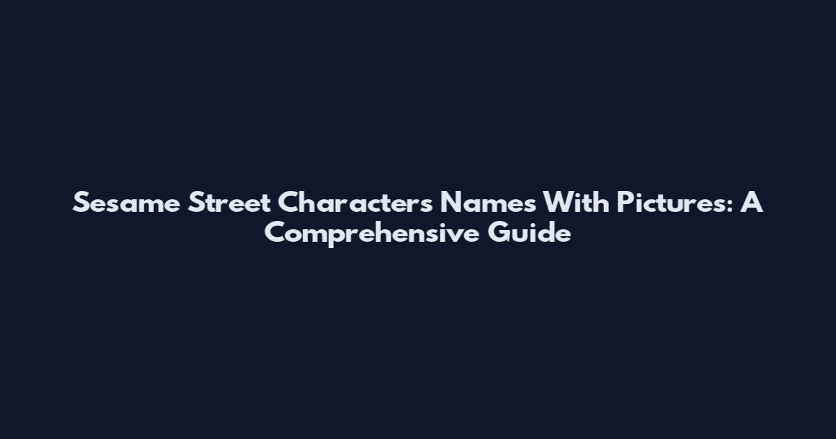 Sesame Street Characters Names With Pictures: A Comprehensive Guide