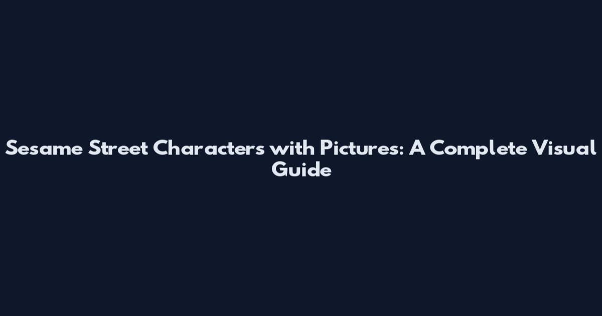Sesame Street Characters with Pictures: A Complete Visual Guide
