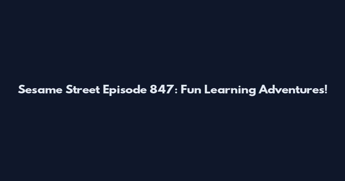 Sesame Street Episode 847: Fun Learning Adventures!
